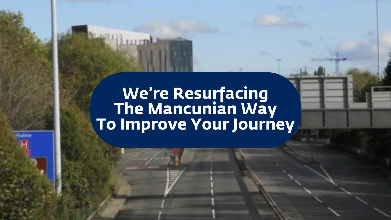 Image of the Mancunian Way with a blue text bubble overlaid. White text reads "We're resurfacing the Mancunian Way to improve your journey"